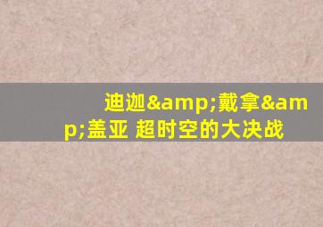 迪迦&戴拿&盖亚 超时空的大决战